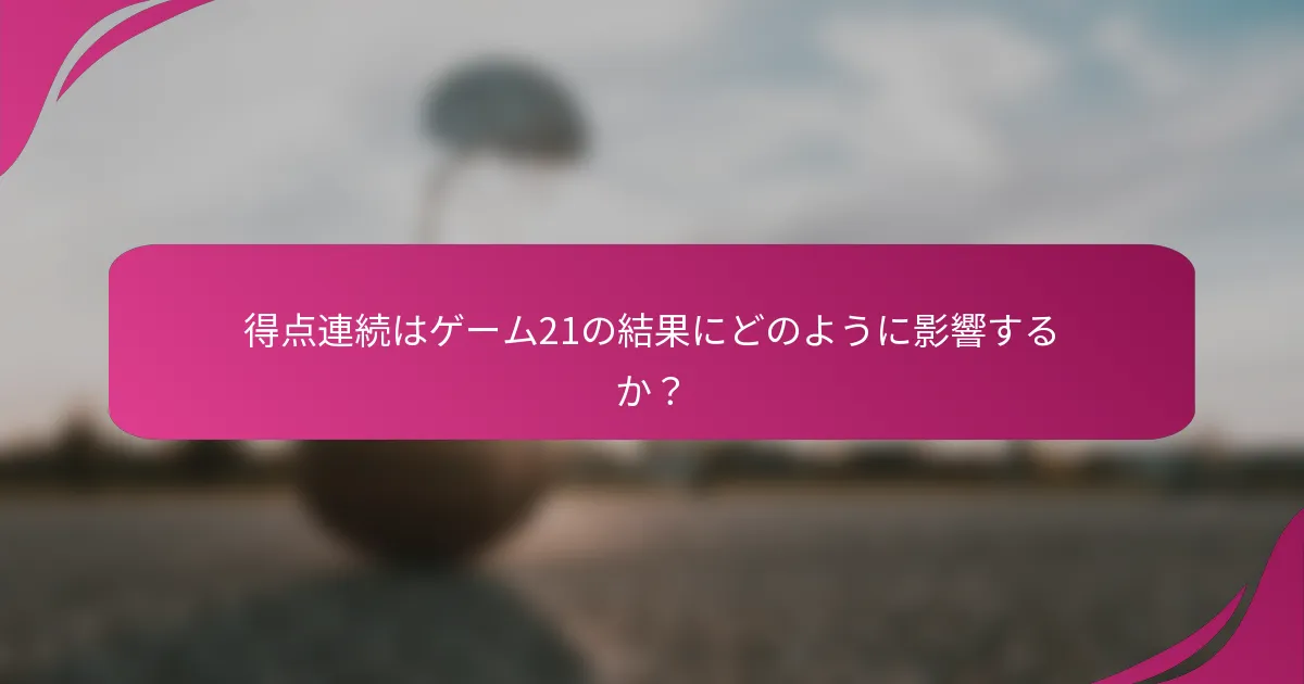 得点連続はゲーム21の結果にどのように影響するか？