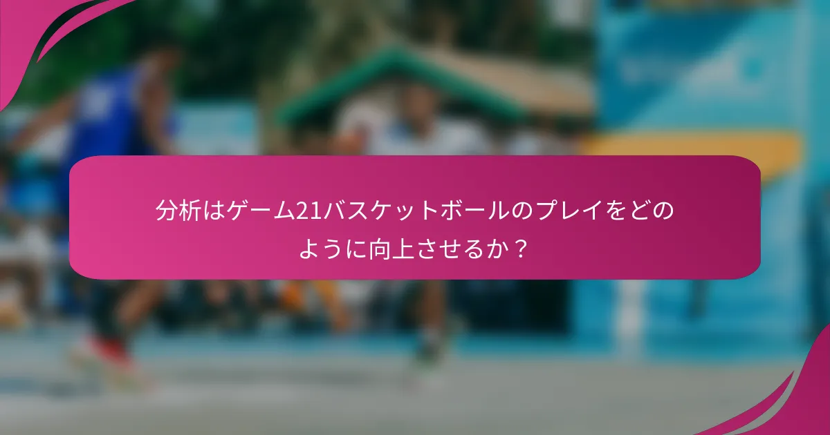 分析はゲーム21バスケットボールのプレイをどのように向上させるか？