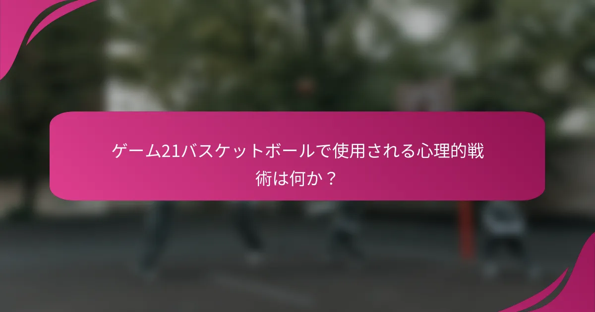 ゲーム21バスケットボールで使用される心理的戦術は何か?