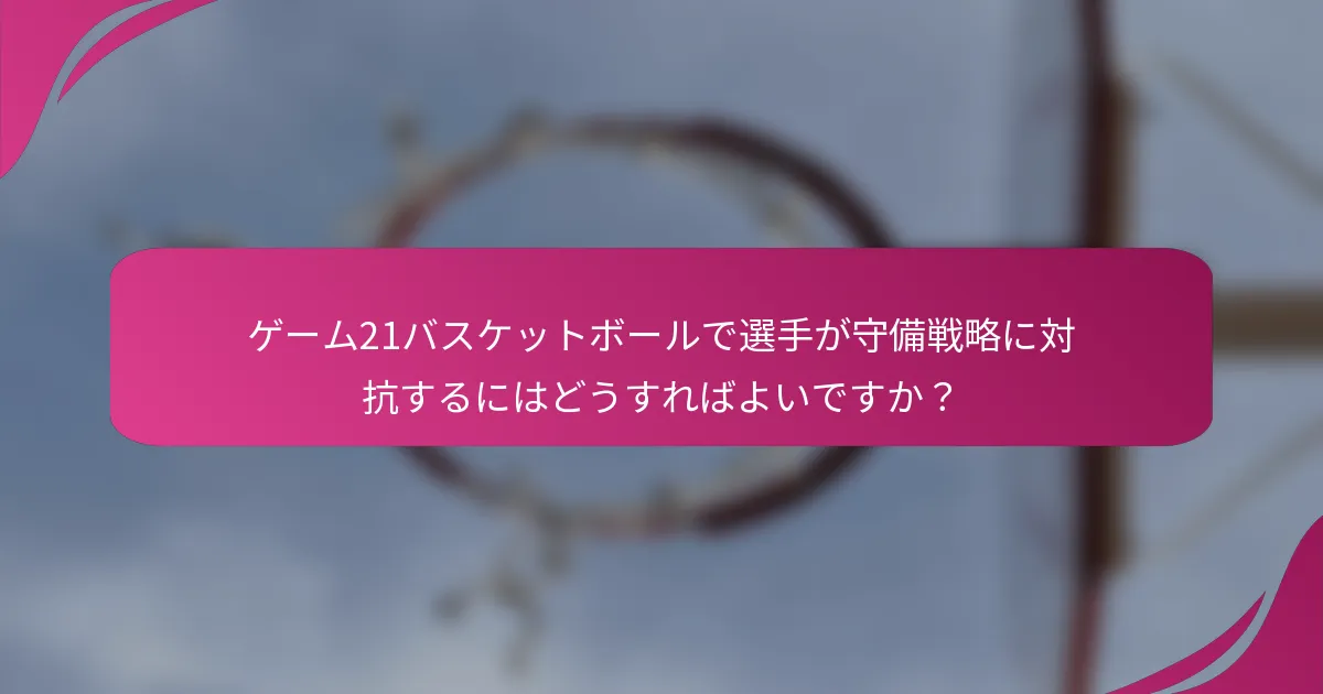 ゲーム21バスケットボールで選手が守備戦略に対抗するにはどうすればよいですか?