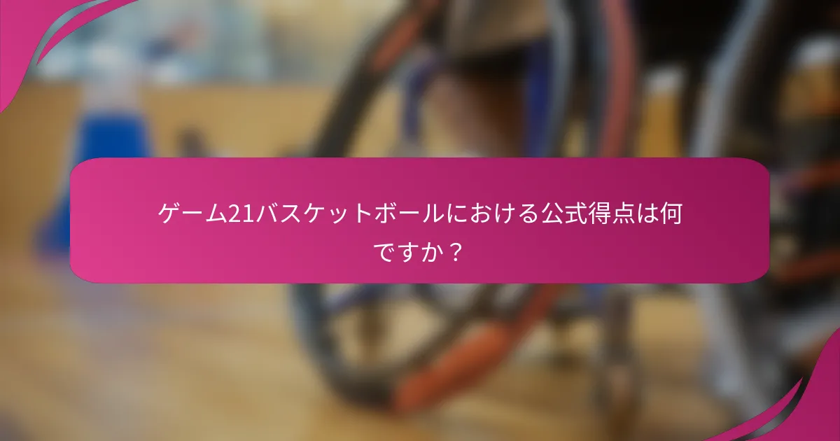 ゲーム21バスケットボールにおける公式得点は何ですか?