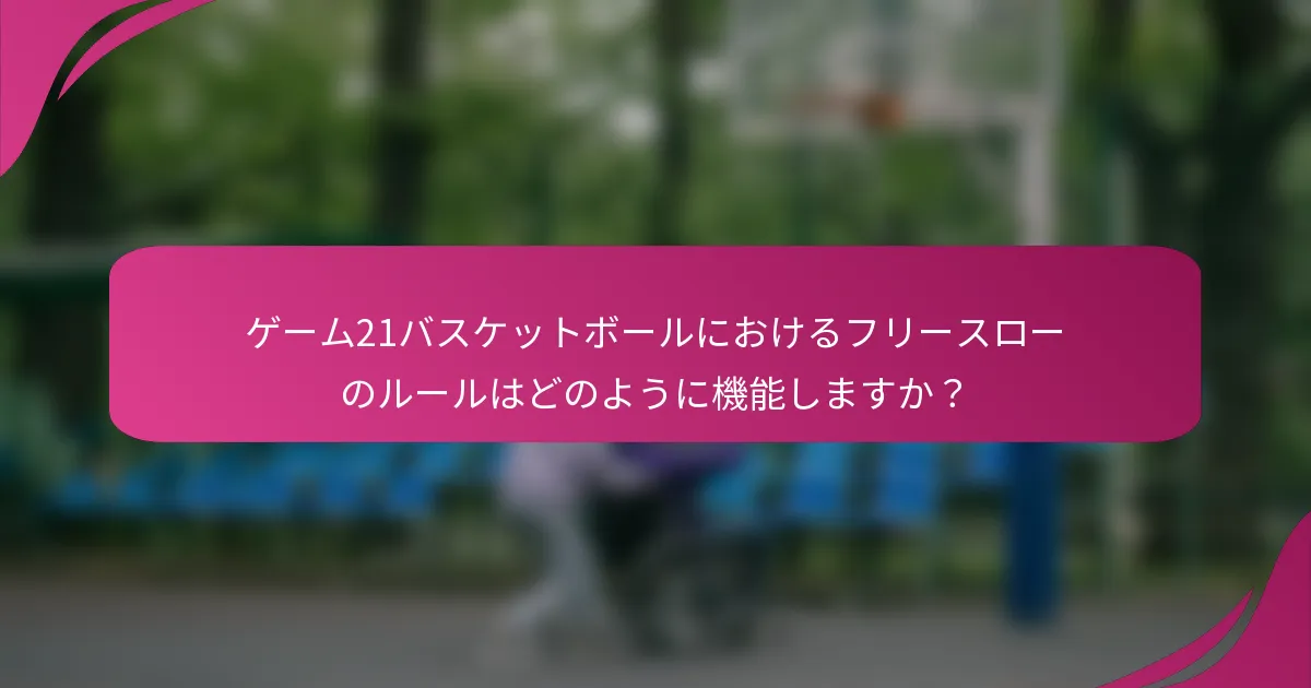 ゲーム21バスケットボールにおけるフリースローのルールはどのように機能しますか？