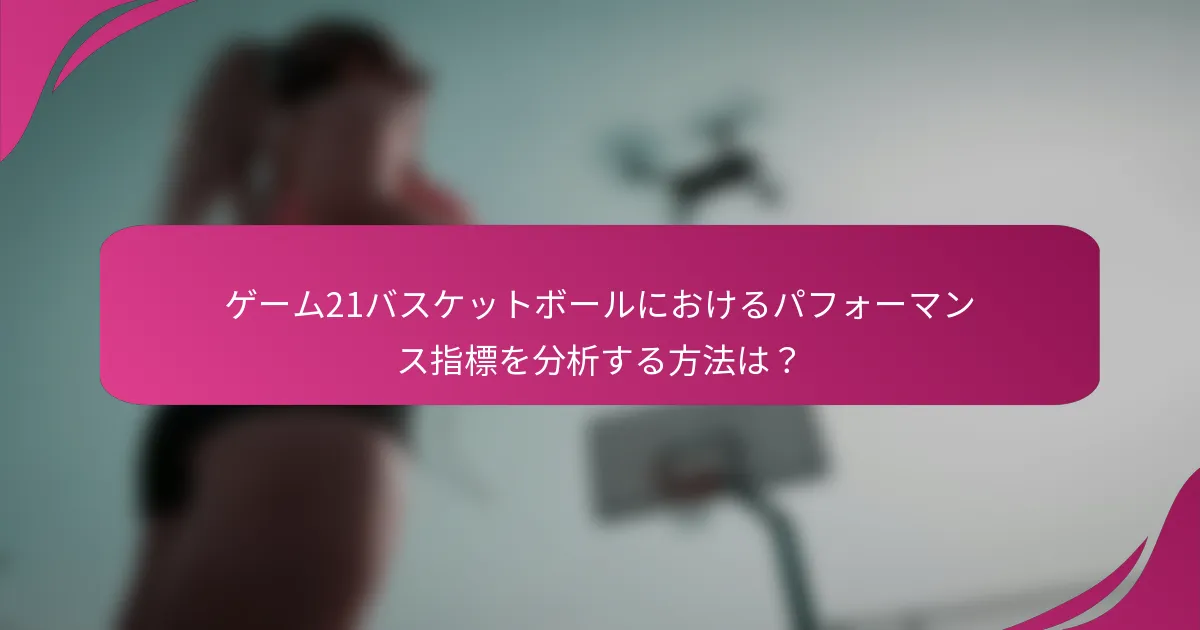 ゲーム21バスケットボールにおけるパフォーマンス指標を分析する方法は？