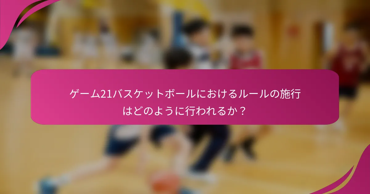 ゲーム21バスケットボールにおけるルールの施行はどのように行われるか？