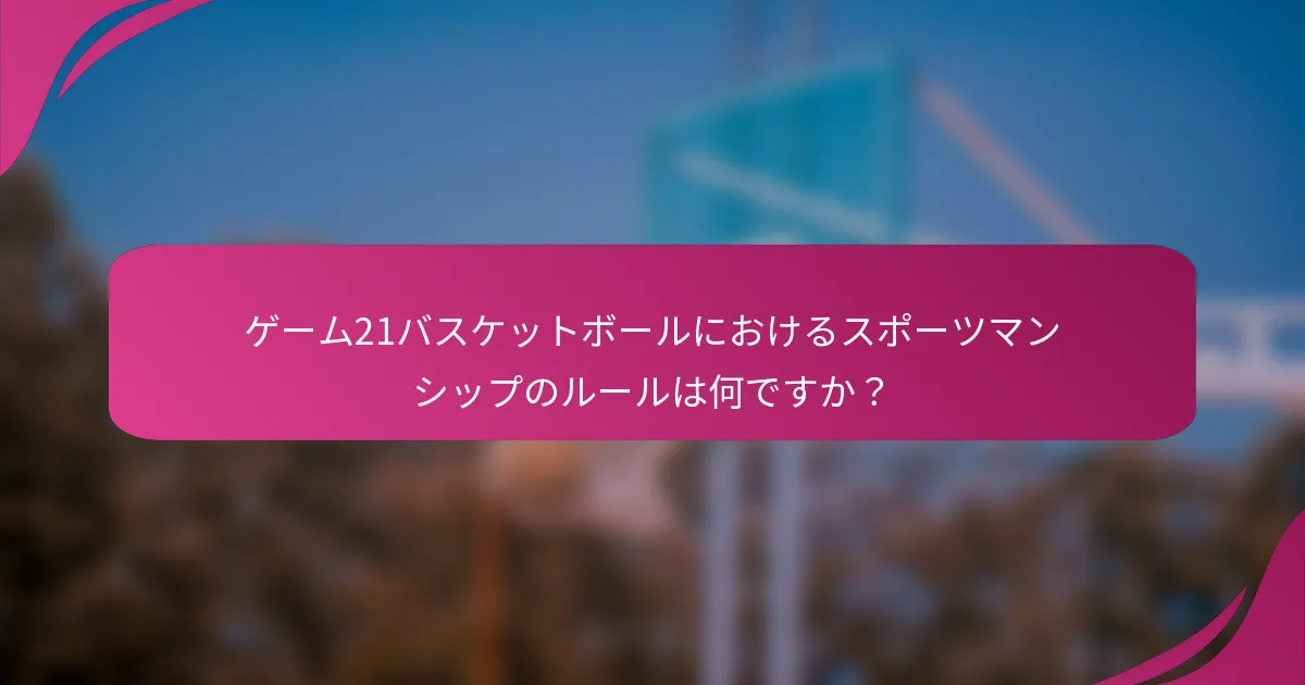 ゲーム21バスケットボールにおけるスポーツマンシップのルールは何ですか?