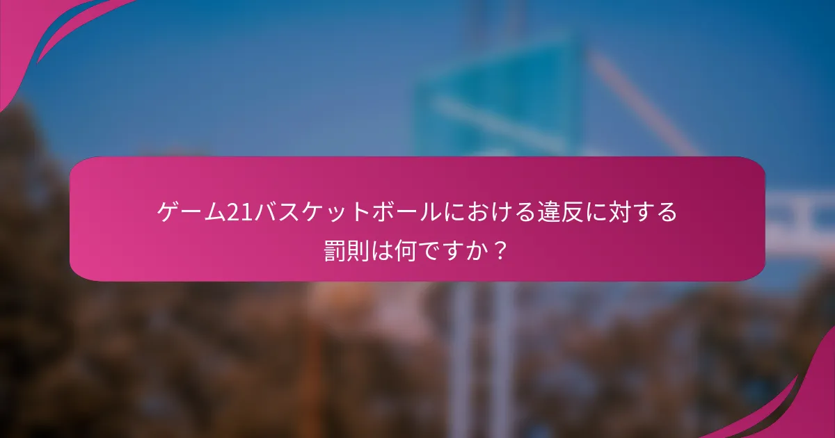 ゲーム21バスケットボールにおける違反に対する罰則は何ですか?