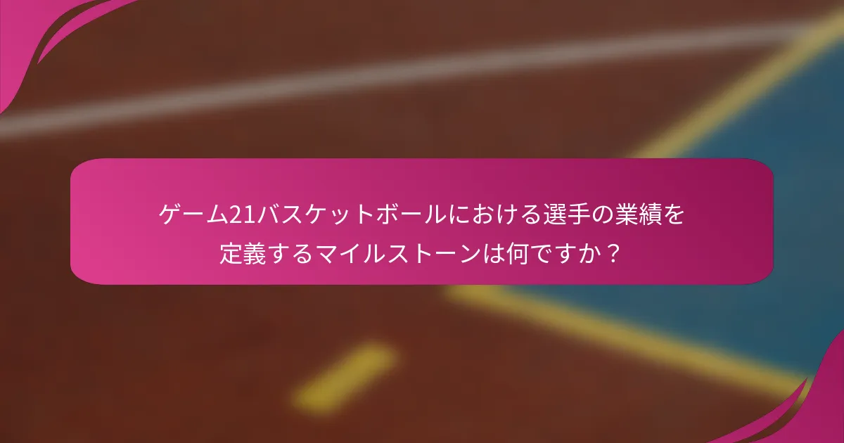 ゲーム21バスケットボールにおける選手の業績を定義するマイルストーンは何ですか？