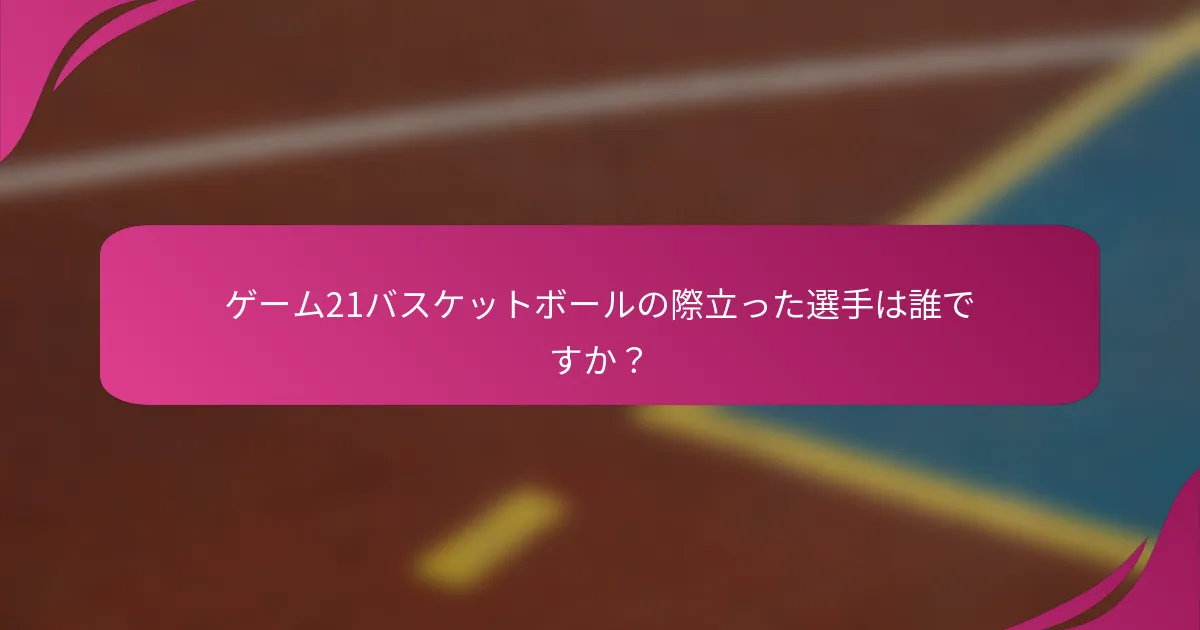 ゲーム21バスケットボールの際立った選手は誰ですか？