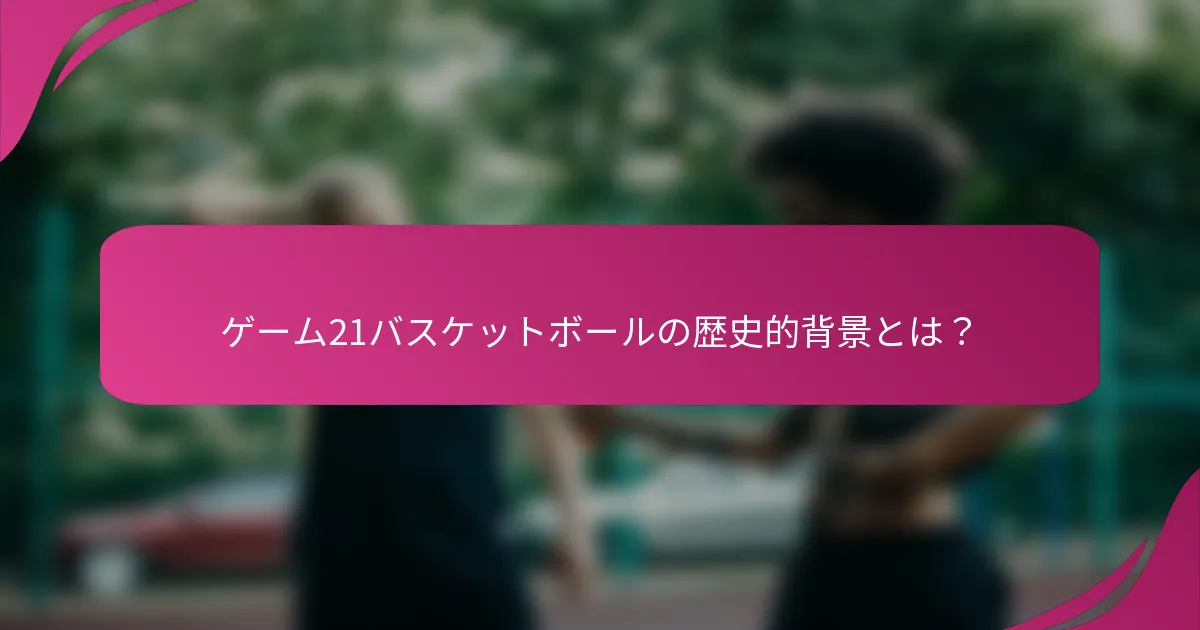 ゲーム21バスケットボールの歴史的背景とは？