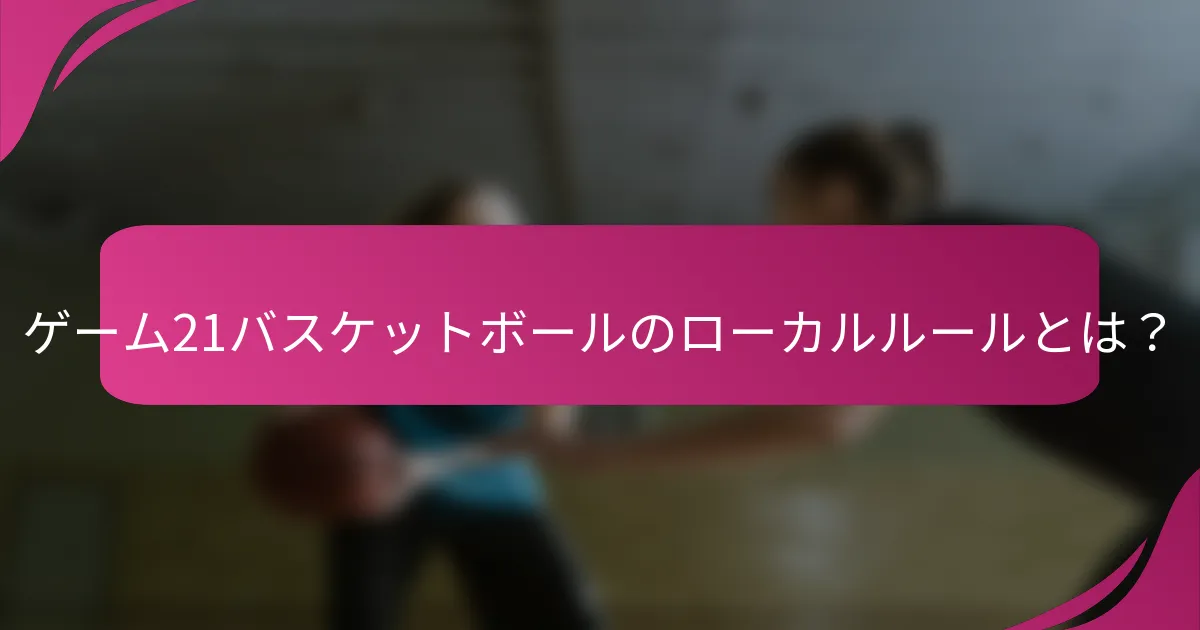 ゲーム21バスケットボールのローカルルールとは?