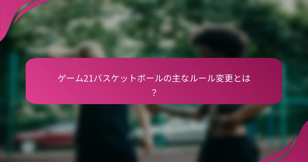 ゲーム21バスケットボールの主なルール変更とは？