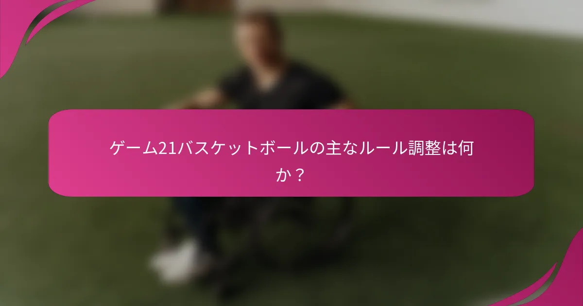 ゲーム21バスケットボールの主なルール調整は何か？