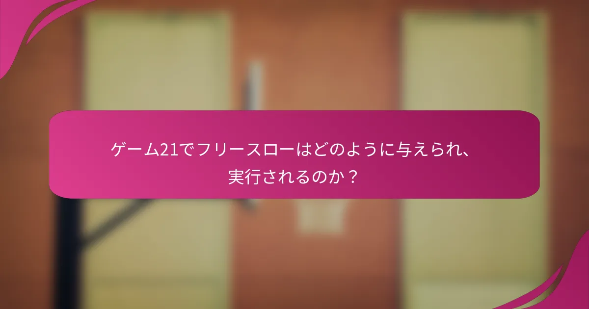 ゲーム21でフリースローはどのように与えられ、実行されるのか?