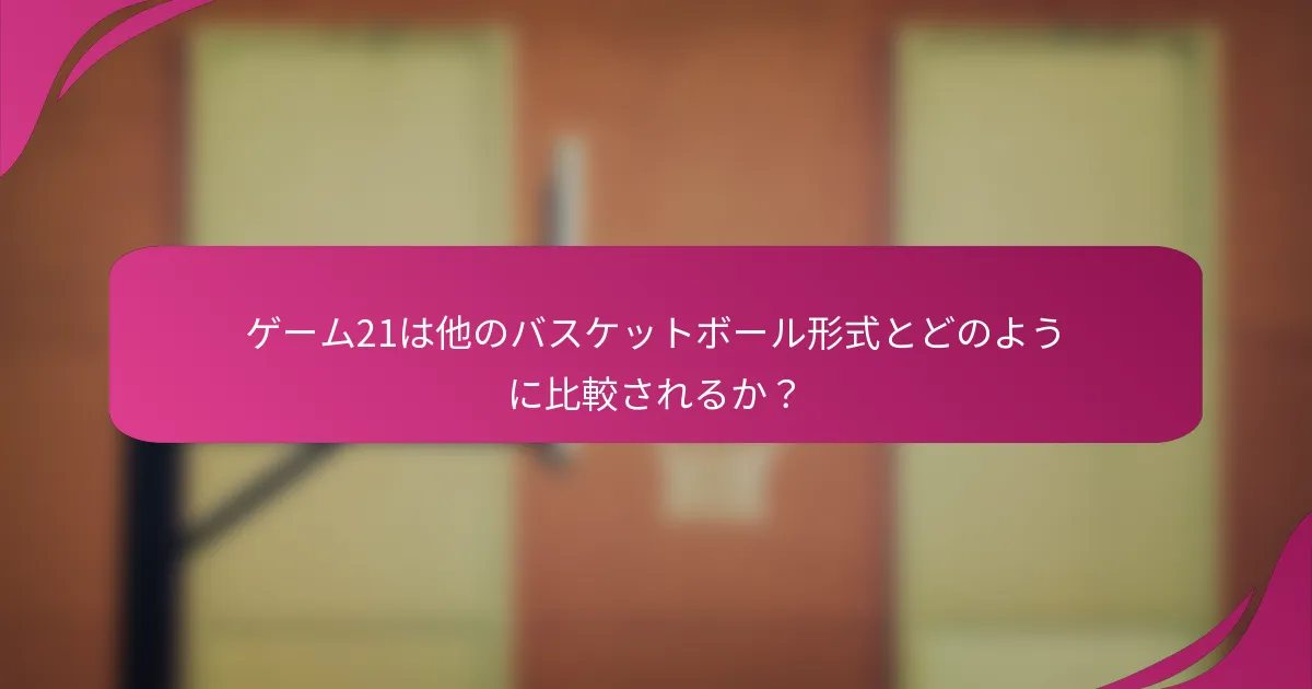 ゲーム21は他のバスケットボール形式とどのように比較されるか?