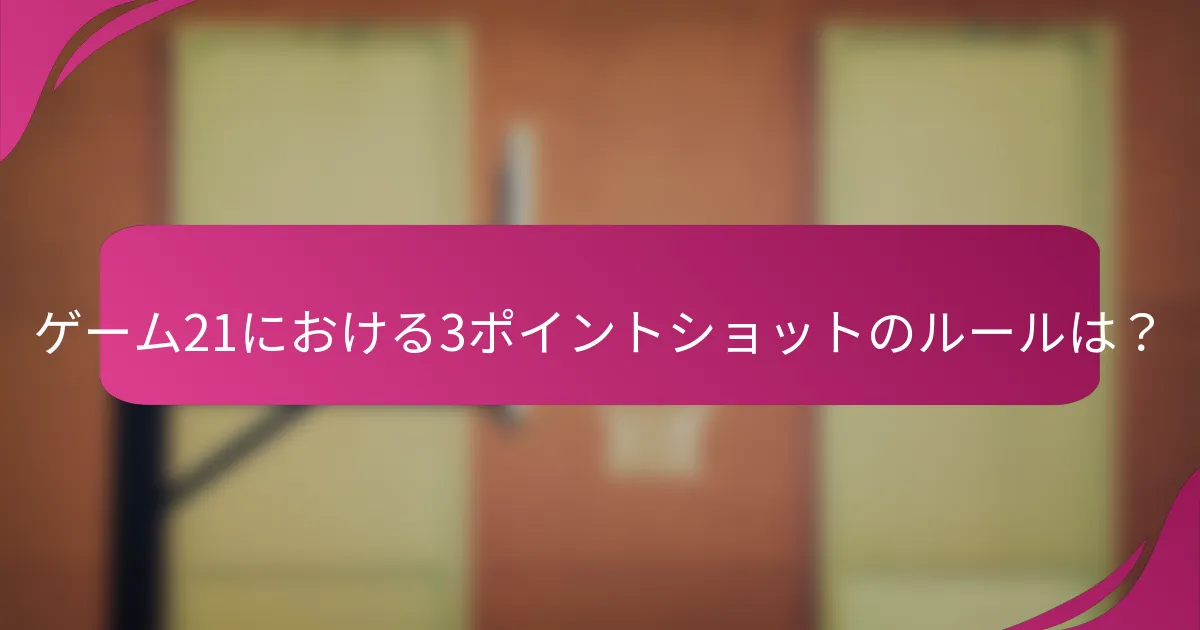 ゲーム21における3ポイントショットのルールは?