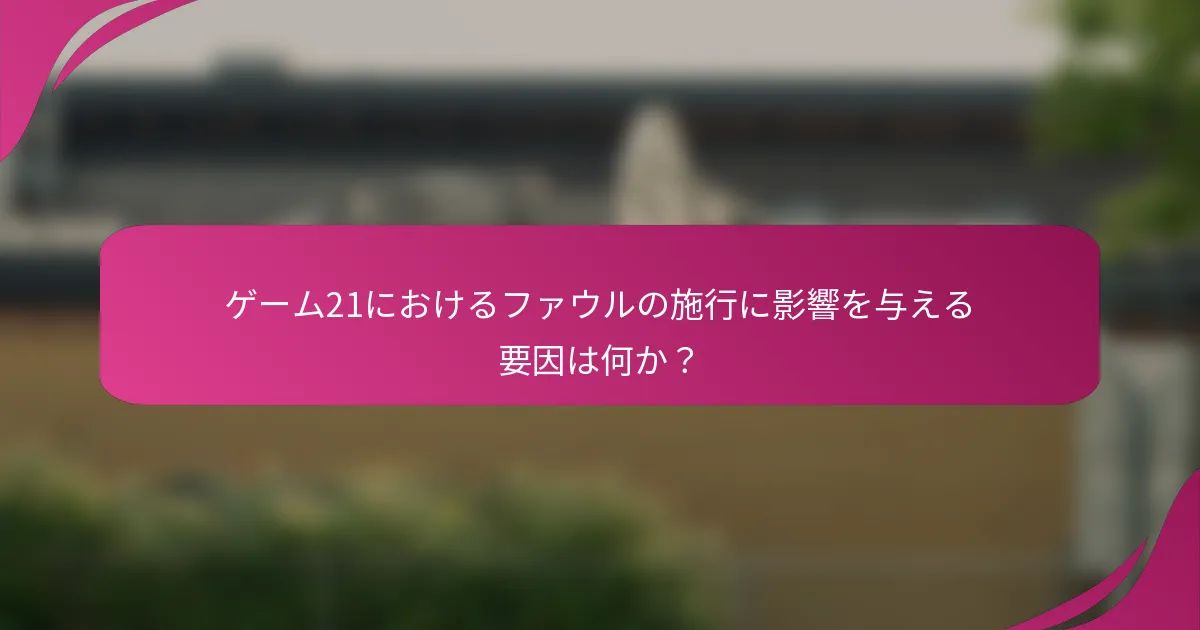 ゲーム21におけるファウルの施行に影響を与える要因は何か？