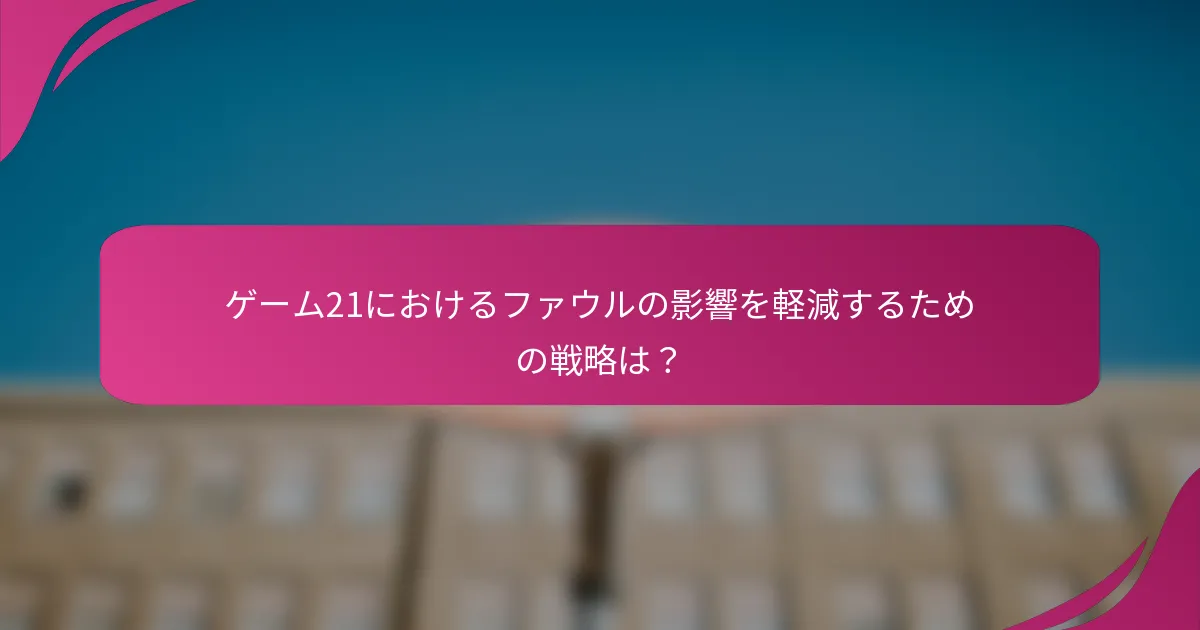 ゲーム21におけるファウルの影響を軽減するための戦略は？