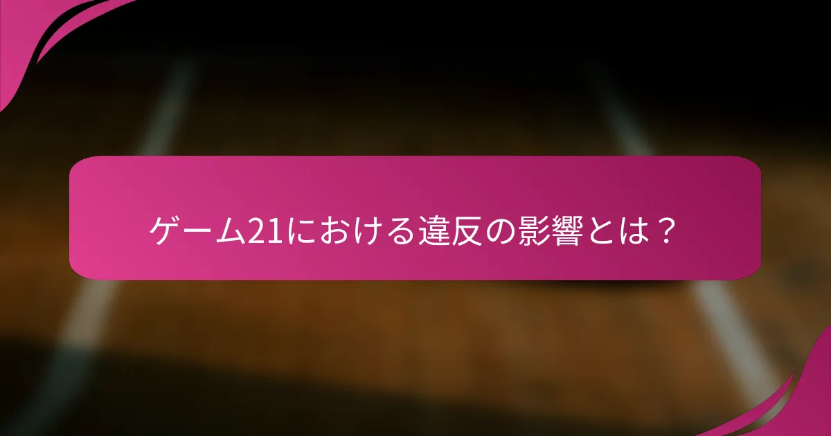 ゲーム21における違反の影響とは？