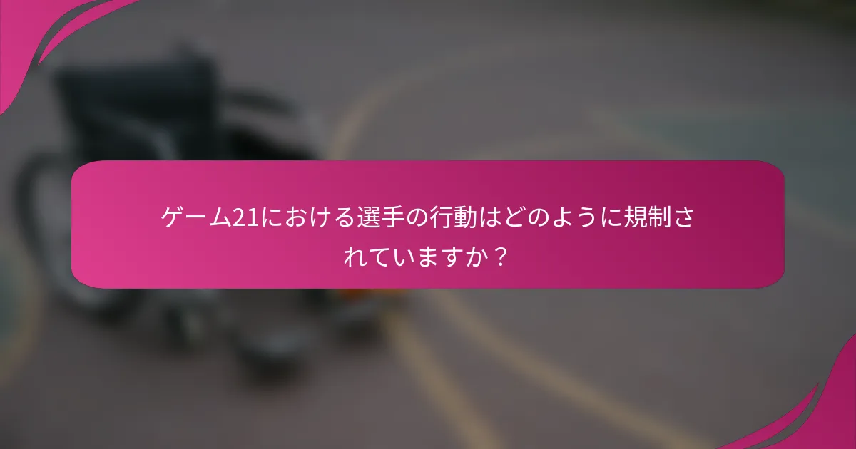 ゲーム21における選手の行動はどのように規制されていますか？