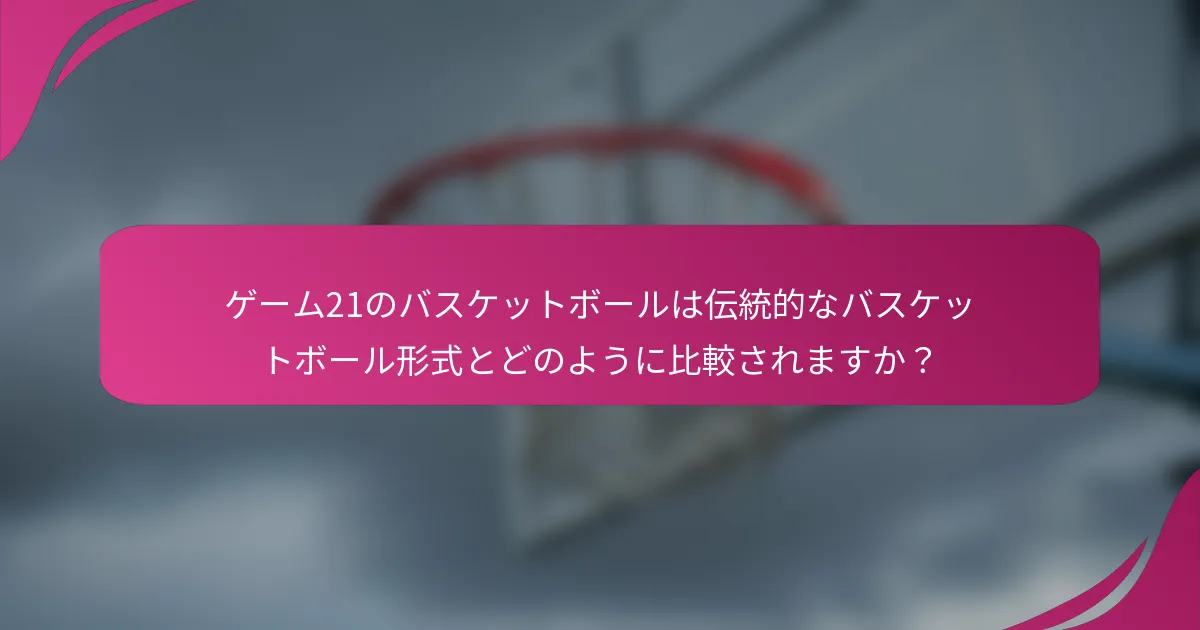 ゲーム21のバスケットボールは伝統的なバスケットボール形式とどのように比較されますか？