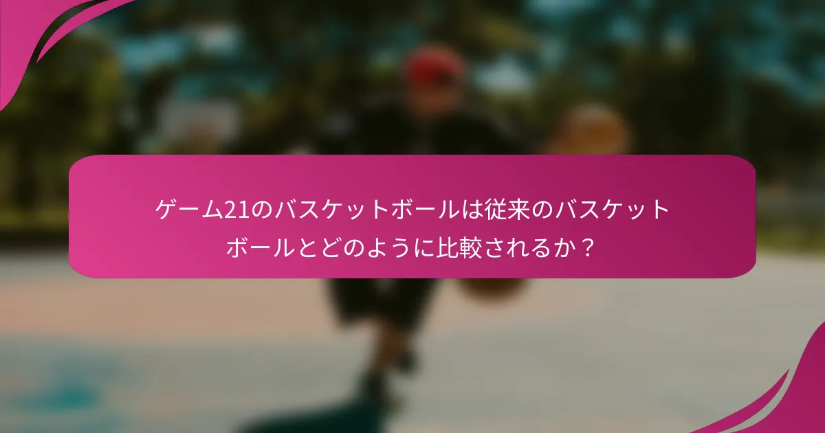 ゲーム21のバスケットボールは従来のバスケットボールとどのように比較されるか？