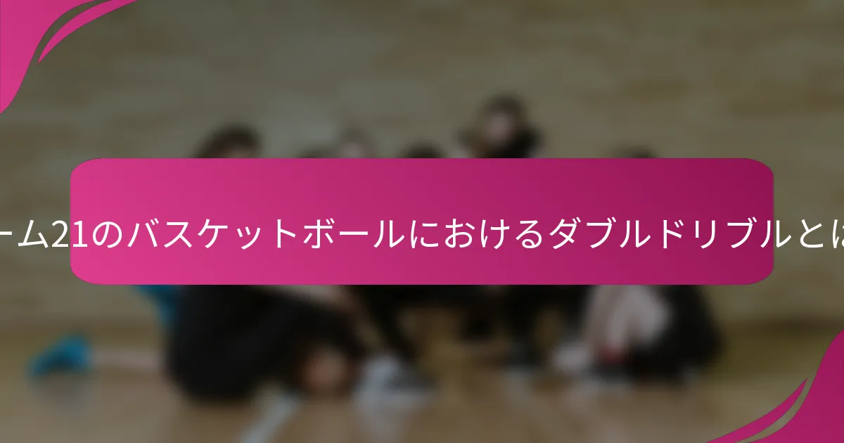 ゲーム21のバスケットボールにおけるダブルドリブルとは？