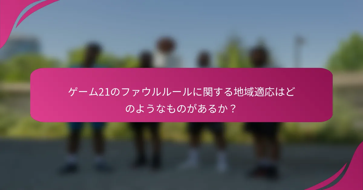 ゲーム21のファウルルールに関する地域適応はどのようなものがあるか？