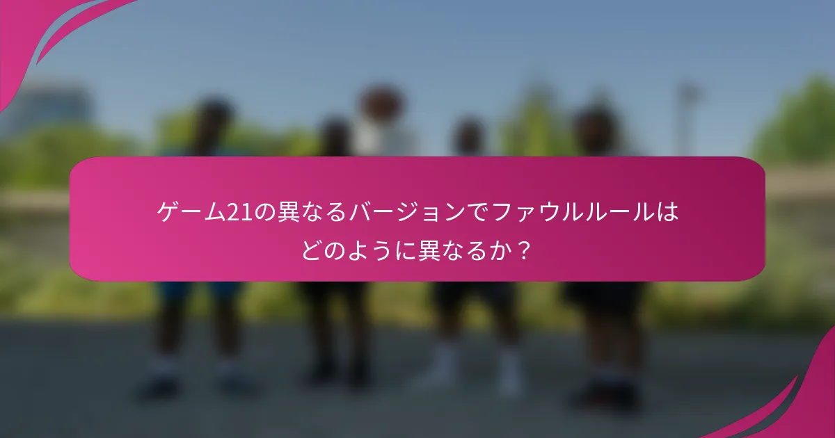 ゲーム21の異なるバージョンでファウルルールはどのように異なるか？
