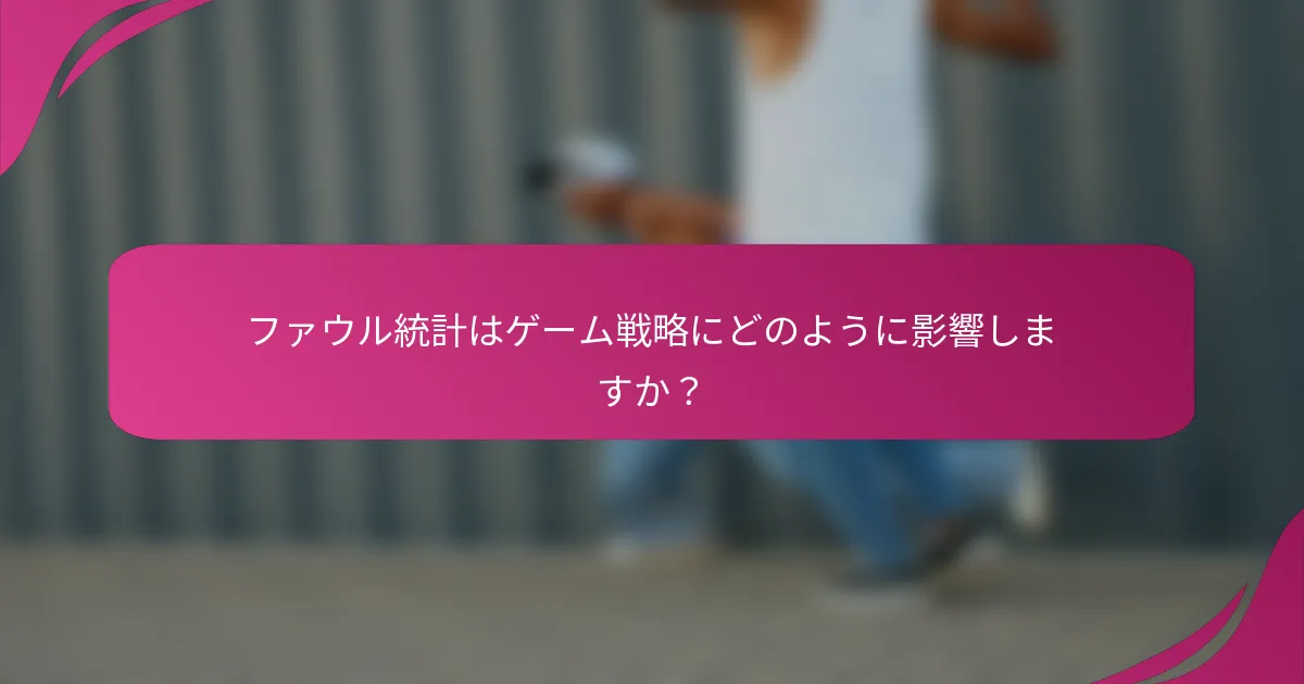 ファウル統計はゲーム戦略にどのように影響しますか？