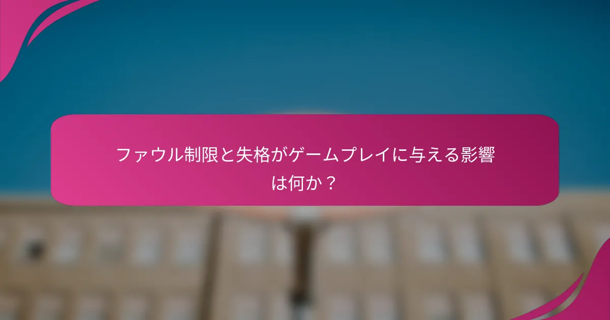 ファウル制限と失格がゲームプレイに与える影響は何か？