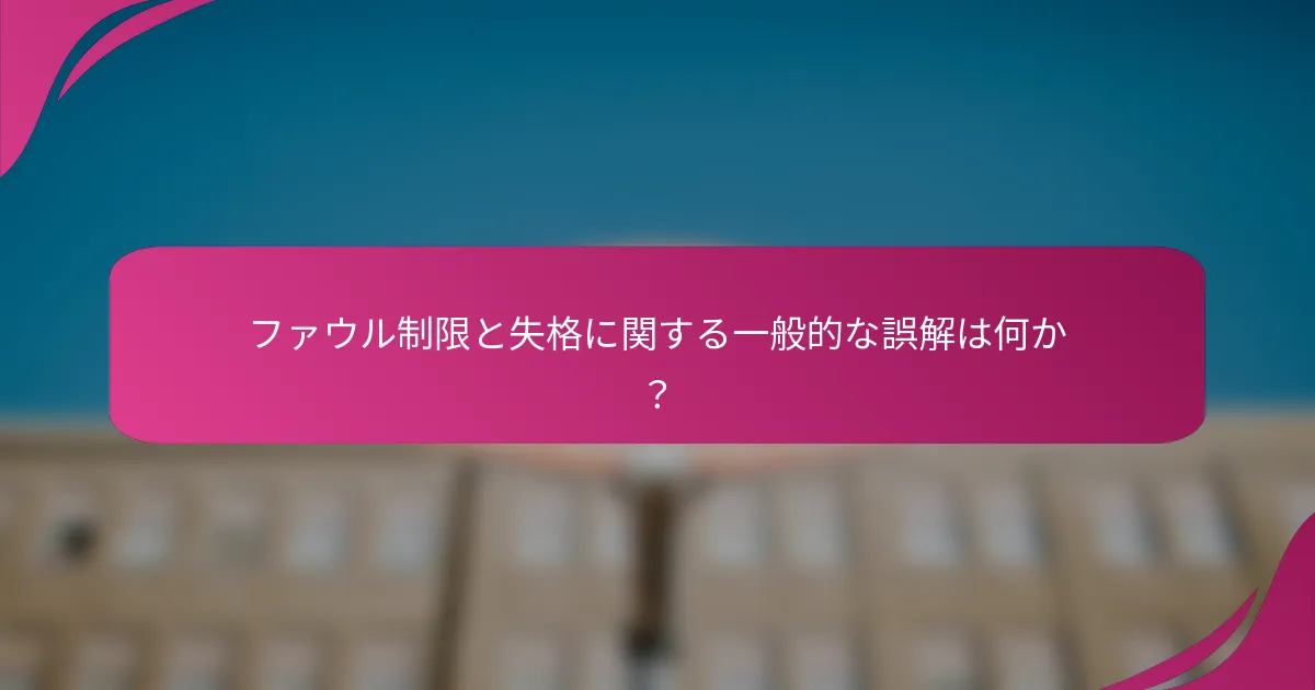 ファウル制限と失格に関する一般的な誤解は何か？