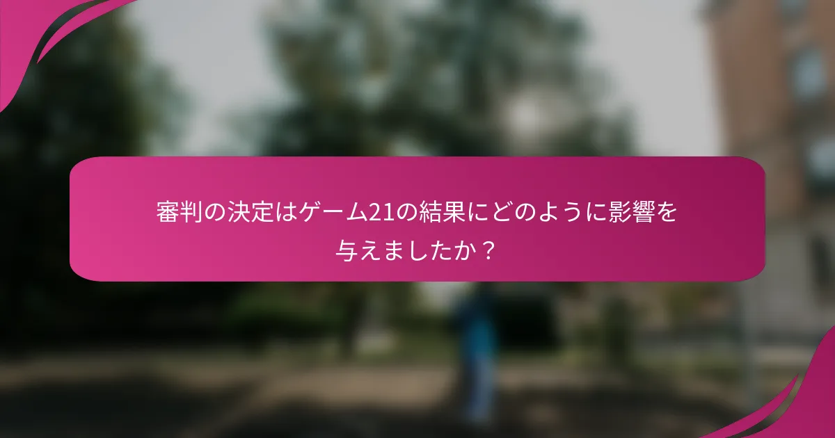 審判の決定はゲーム21の結果にどのように影響を与えましたか？