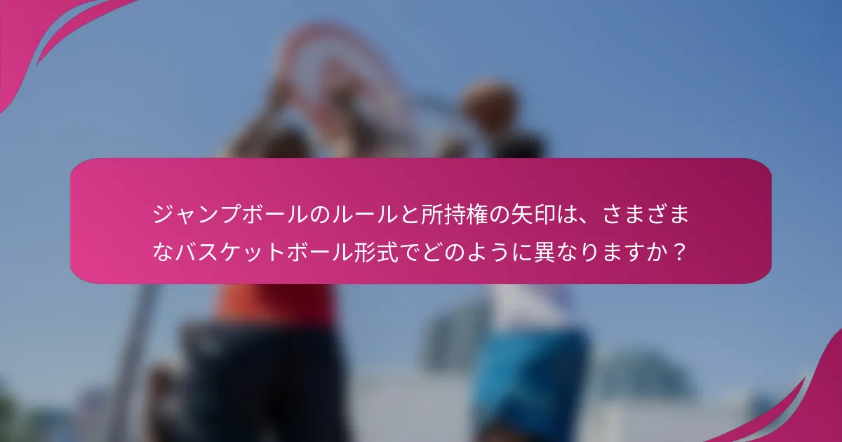 ジャンプボールのルールと所持権の矢印は、さまざまなバスケットボール形式でどのように異なりますか？